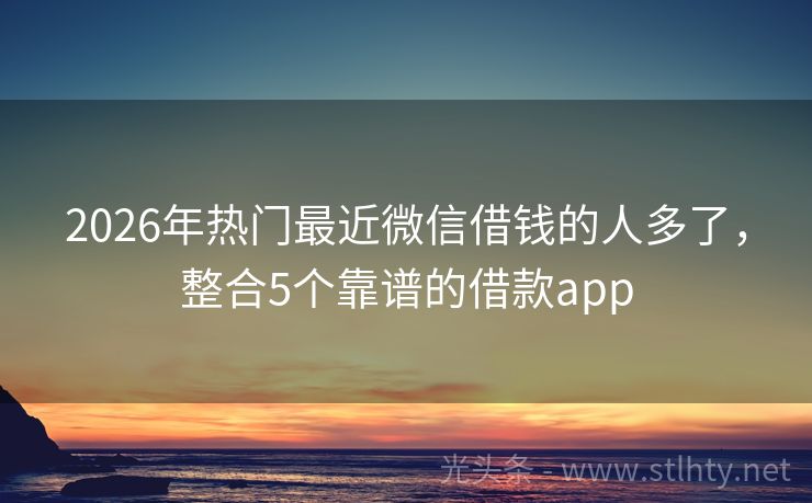 2026年热门最近微信借钱的人多了，整合5个靠谱的借款app