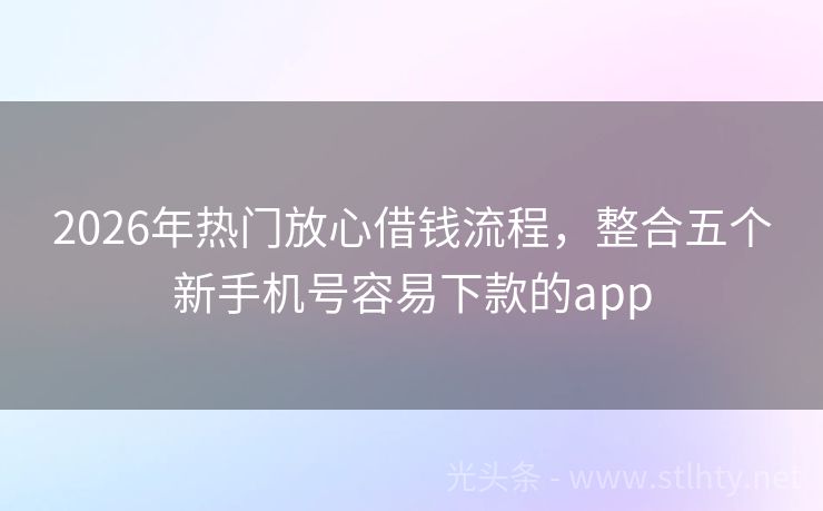 2026年热门放心借钱流程，整合五个新手机号容易下款的app