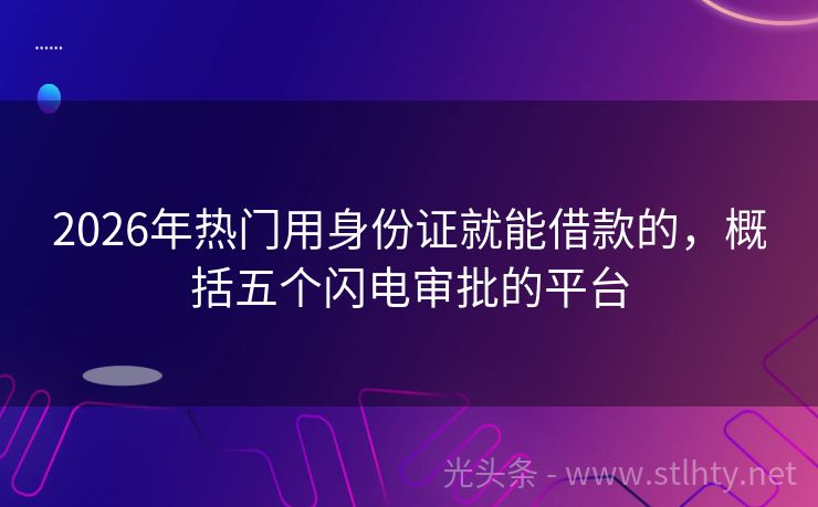2026年热门用身份证就能借款的，概括五个闪电审批的平台
