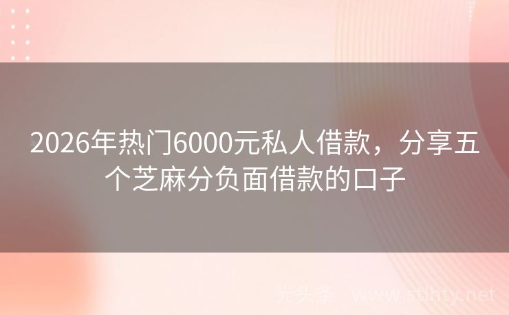 2026年热门6000元私人借款，分享五个芝麻分负面借款的口子