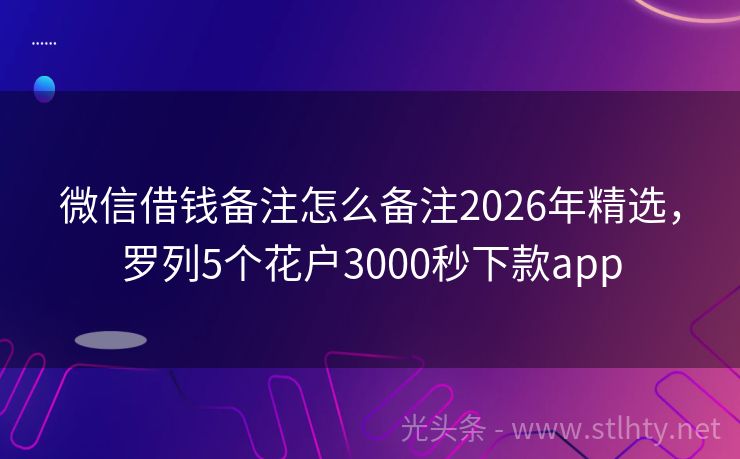 微信借钱备注怎么备注2026年精选，罗列5个花户3000秒下款app