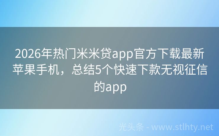 2026年热门米米贷app官方下载最新苹果手机，总结5个快速下款无视征信的app