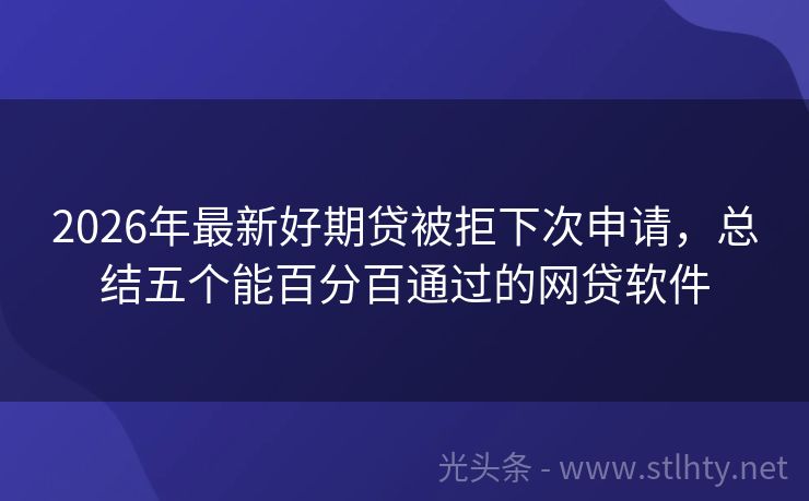 2026年最新好期贷被拒下次申请，总结五个能百分百通过的网贷软件