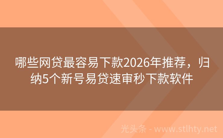 哪些网贷最容易下款2026年推荐，归纳5个新号易贷速审秒下款软件