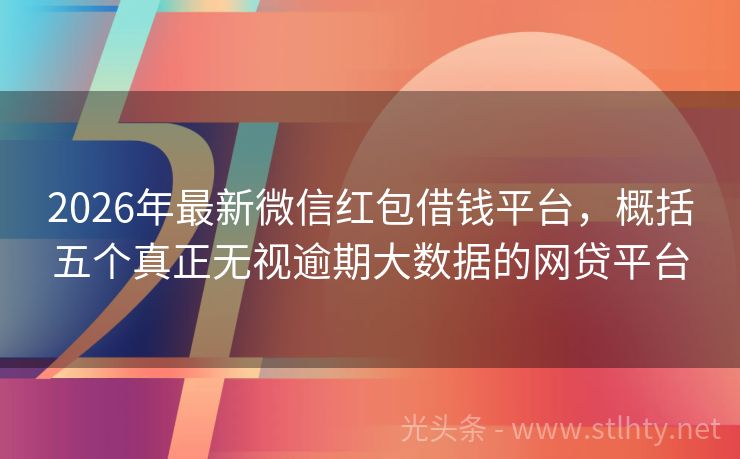 2026年最新微信红包借钱平台，概括五个真正无视逾期大数据的网贷平台