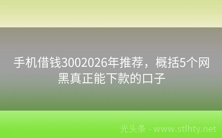 手机借钱3002026年推荐，概括5个网黑真正能下款的口子