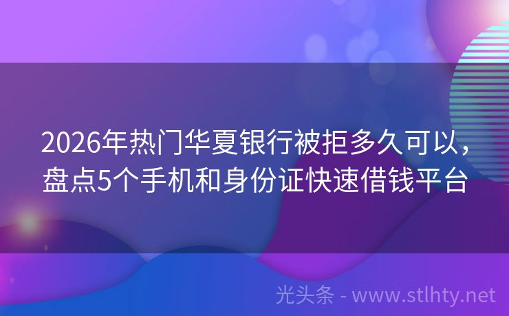 2026年热门华夏银行被拒多久可以，盘点5个手机和身份证快速借钱平台