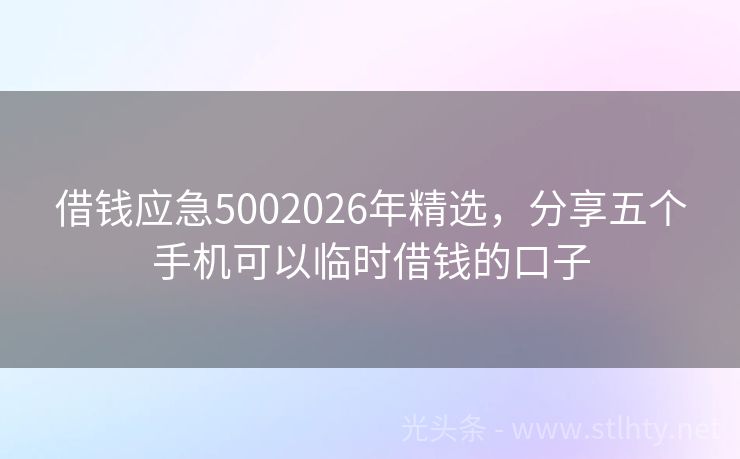借钱应急5002026年精选，分享五个手机可以临时借钱的口子