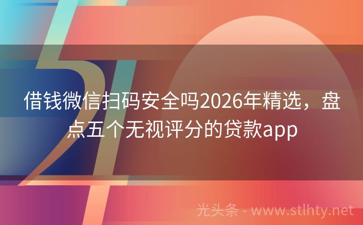 借钱微信扫码安全吗2026年精选，盘点五个无视评分的贷款app
