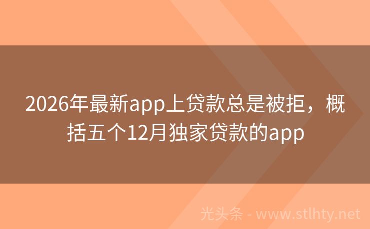 2026年最新app上贷款总是被拒，概括五个12月独家贷款的app