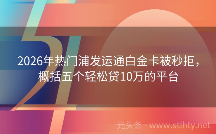 2026年热门浦发运通白金卡被秒拒，概括五个轻松贷10万的平台