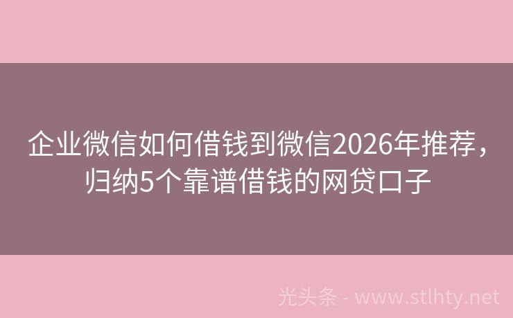 企业微信如何借钱到微信2026年推荐，归纳5个靠谱借钱的网贷口子