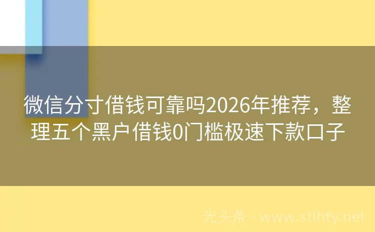 微信分寸借钱可靠吗2026年推荐，整理五个黑户借钱0门槛极速下款口子