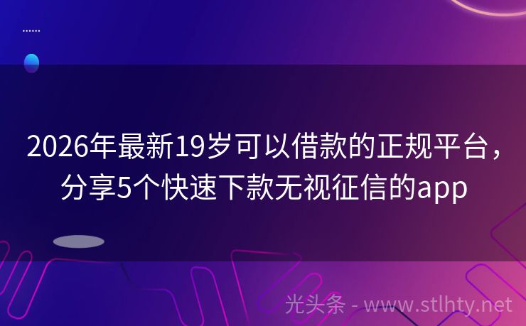2026年最新19岁可以借款的正规平台，分享5个快速下款无视征信的app