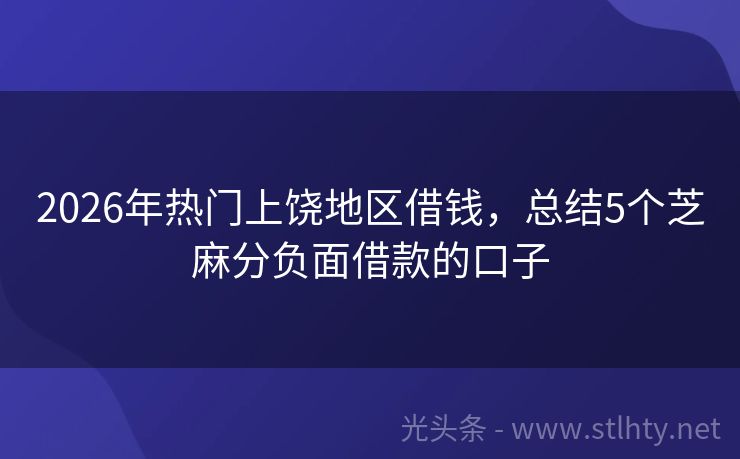 2026年热门上饶地区借钱，总结5个芝麻分负面借款的口子