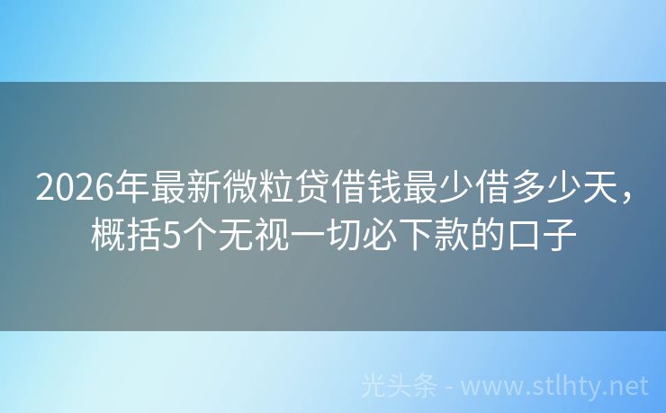 2026年最新微粒贷借钱最少借多少天，概括5个无视一切必下款的口子