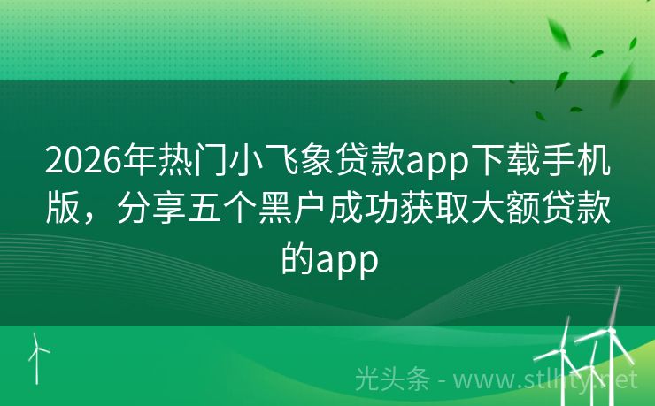 2026年热门小飞象贷款app下载手机版，分享五个黑户成功获取大额贷款的app