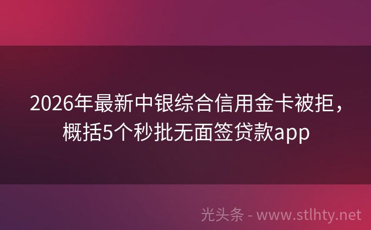 2026年最新中银综合信用金卡被拒，概括5个秒批无面签贷款app