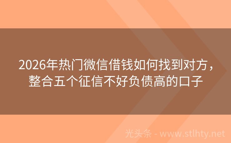 2026年热门微信借钱如何找到对方，整合五个征信不好负债高的口子