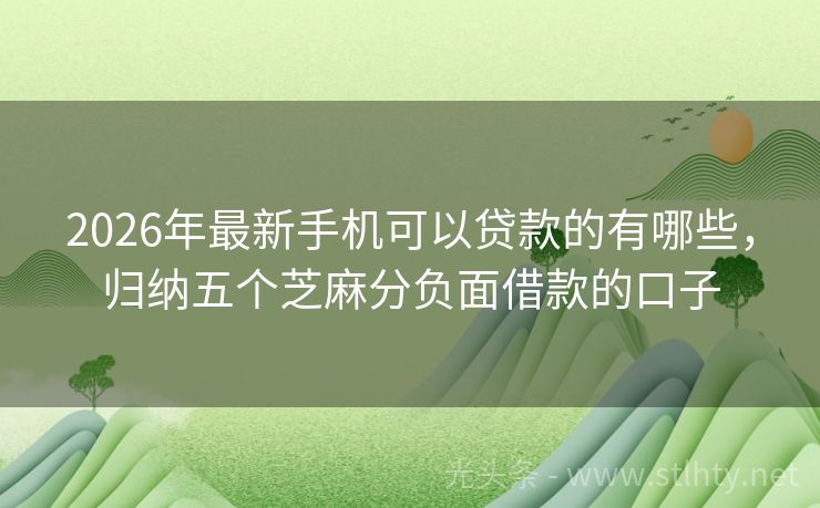 2026年最新手机可以贷款的有哪些，归纳五个芝麻分负面借款的口子