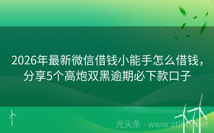 2026年最新微信借钱小能手怎么借钱，分享5个高炮双黑逾期必下款口子