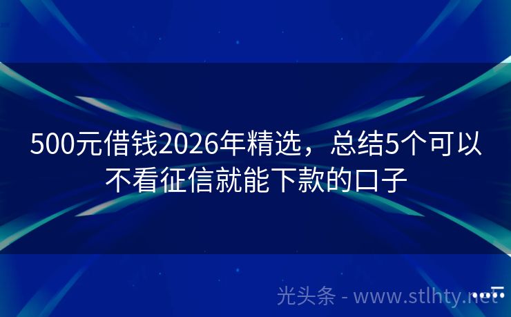 500元借钱2026年精选，总结5个可以不看征信就能下款的口子