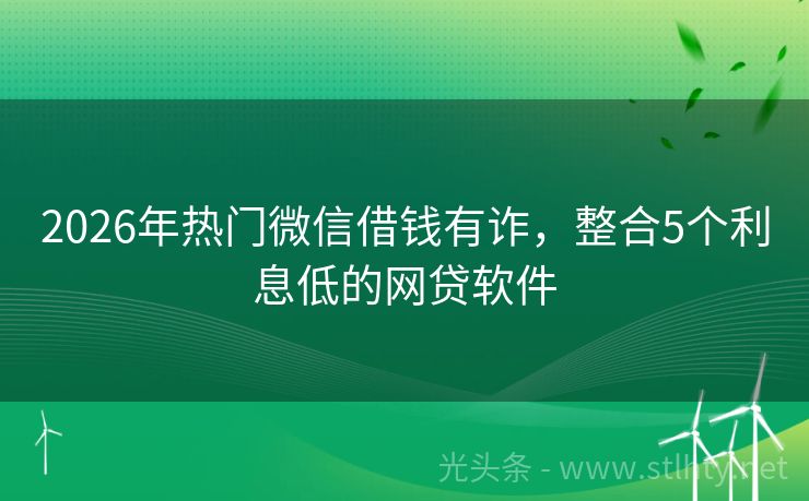 2026年热门微信借钱有诈，整合5个利息低的网贷软件