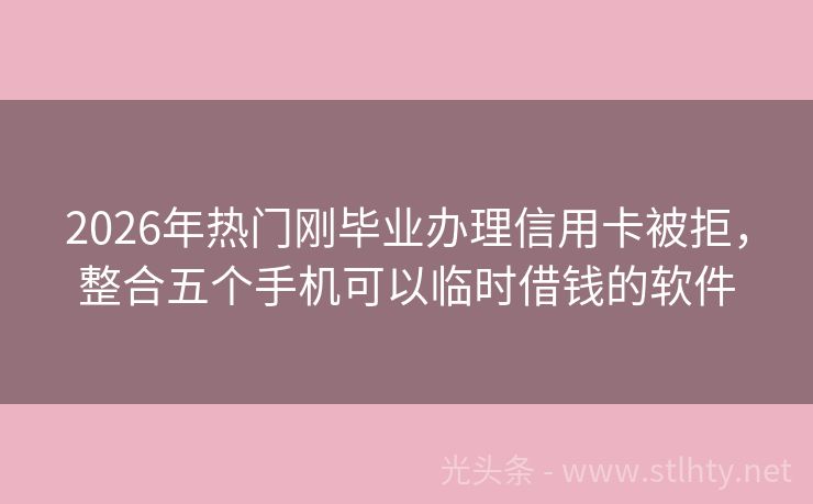 2026年热门刚毕业办理信用卡被拒，整合五个手机可以临时借钱的软件