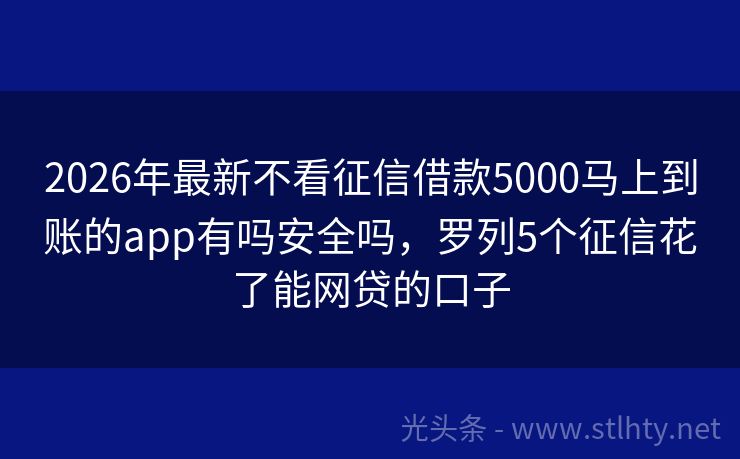 2026年最新不看征信借款5000马上到账的app有吗安全吗，罗列5个征信花了能网贷的口子
