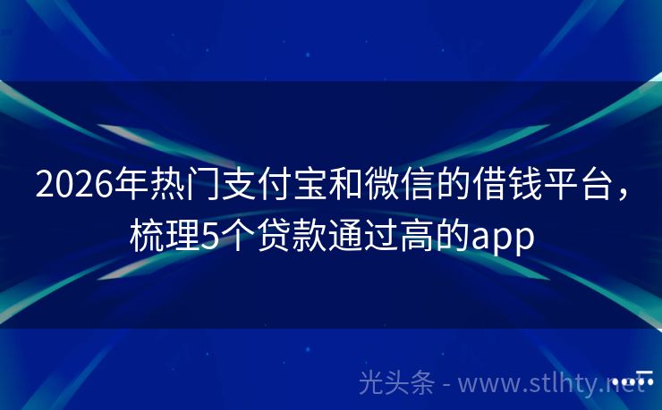 2026年热门支付宝和微信的借钱平台，梳理5个贷款通过高的app