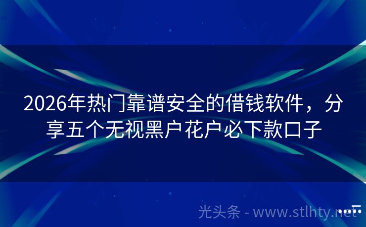 2026年热门靠谱安全的借钱软件，分享五个无视黑户花户必下款口子