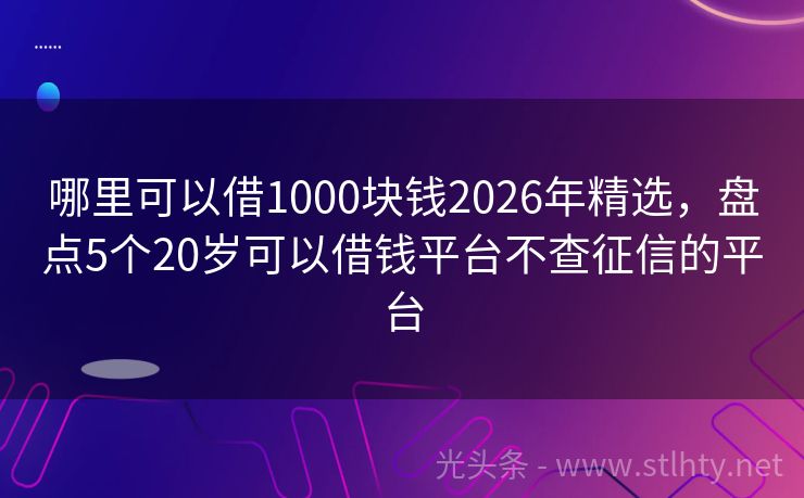 哪里可以借1000块钱2026年精选，盘点5个20岁可以借钱平台不查征信的平台