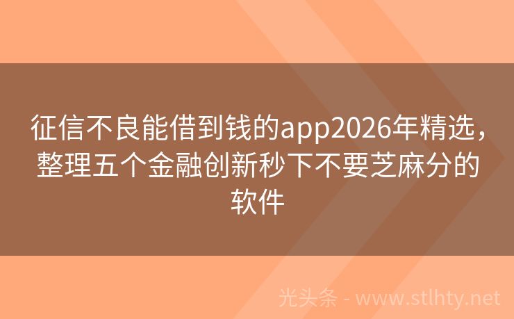 征信不良能借到钱的app2026年精选，整理五个金融创新秒下不要芝麻分的软件