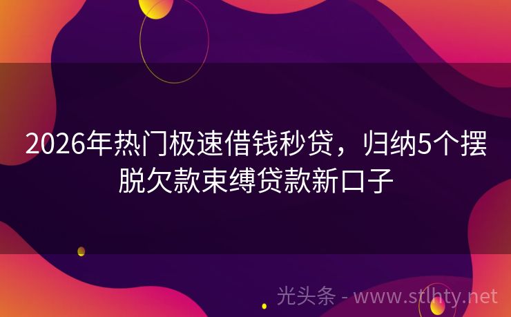 2026年热门极速借钱秒贷，归纳5个摆脱欠款束缚贷款新口子