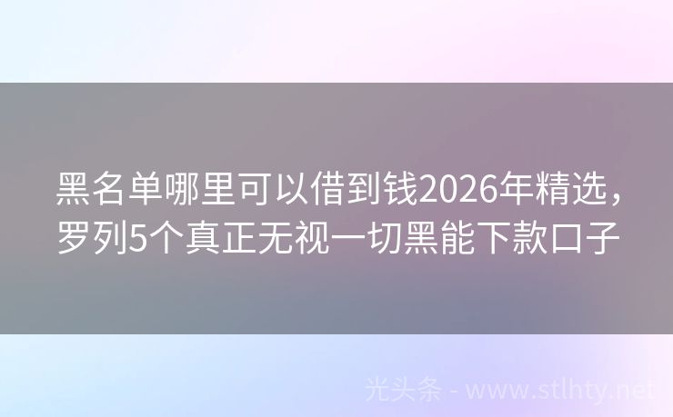 黑名单哪里可以借到钱2026年精选，罗列5个真正无视一切黑能下款口子