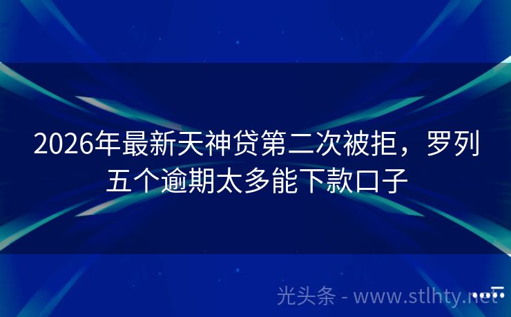 2026年最新天神贷第二次被拒，罗列五个逾期太多能下款口子