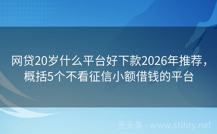 网贷20岁什么平台好下款2026年推荐，概括5个不看征信小额借钱的平台