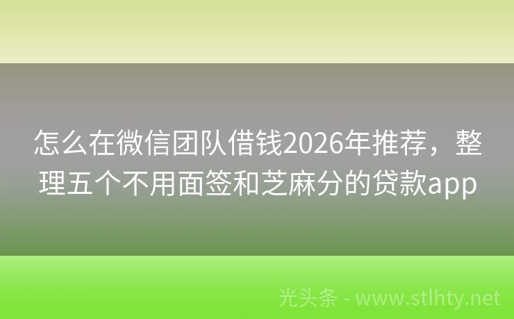 怎么在微信团队借钱2026年推荐，整理五个不用面签和芝麻分的贷款app