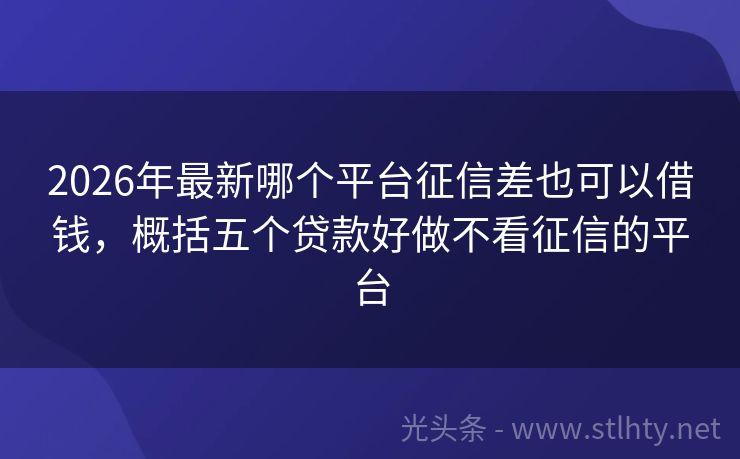 2026年最新哪个平台征信差也可以借钱，概括五个贷款好做不看征信的平台