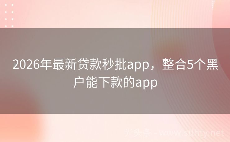 2026年最新贷款秒批app，整合5个黑户能下款的app