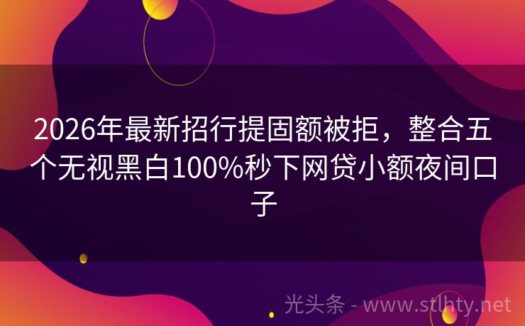 2026年最新招行提固额被拒，整合五个无视黑白100%秒下网贷小额夜间口子