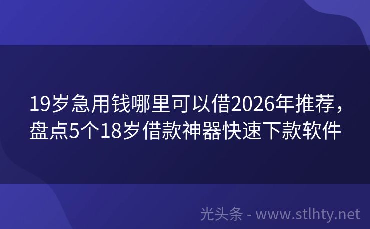 19岁急用钱哪里可以借2026年推荐,盘点5个18岁借款神器快速下款软件