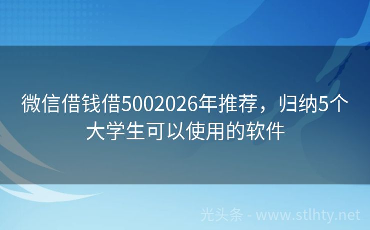 微信借钱借5002026年推荐，归纳5个大学生可以使用的软件