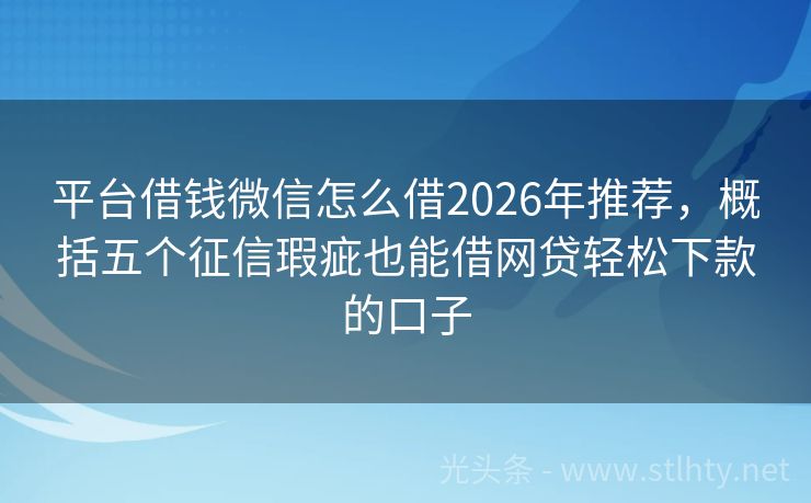 平台借钱微信怎么借2026年推荐，概括五个征信瑕疵也能借网贷轻松下款的口子