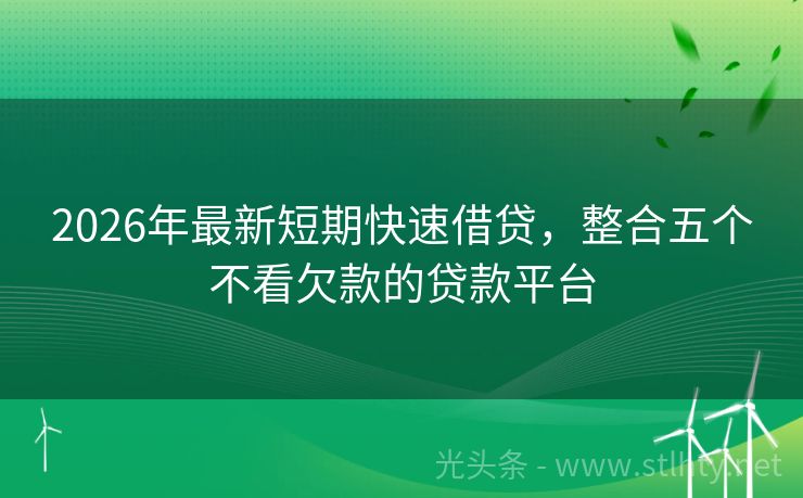 2026年最新短期快速借贷，整合五个不看欠款的贷款平台