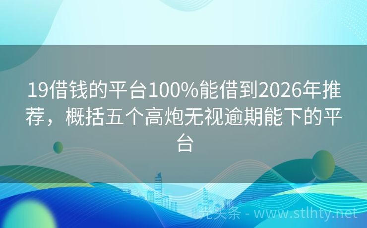 19借钱的平台100%能借到2026年推荐，概括五个高炮无视逾期能下的平台