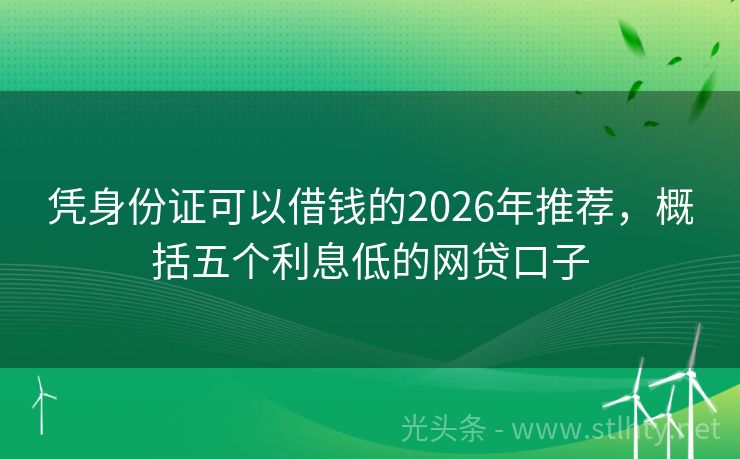 凭身份证可以借钱的2026年推荐，概括五个利息低的网贷口子