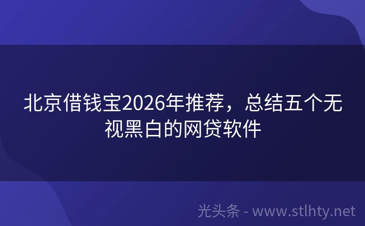 北京借钱宝2026年推荐，总结五个无视黑白的网贷软件