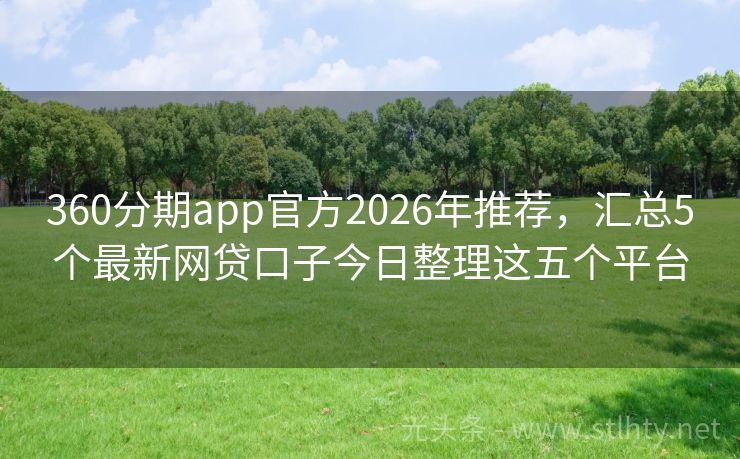 360分期app官方2026年推荐，汇总5个最新网贷口子今日整理这五个平台