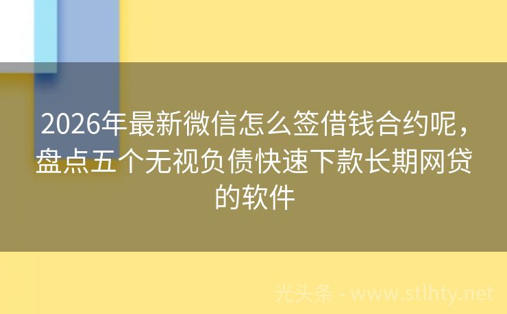 2026年最新微信怎么签借钱合约呢，盘点五个无视负债快速下款长期网贷的软件